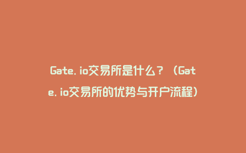 Gate.io交易所是什么？（Gate.io交易所的优势与开户流程）