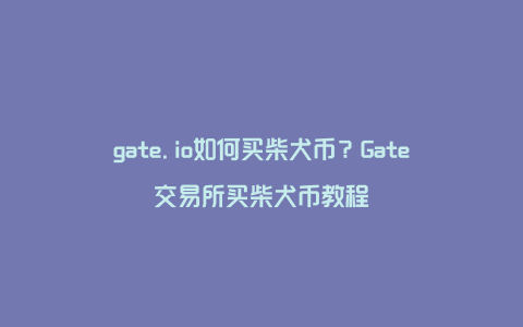 gate.io如何买柴犬币？Gate交易所买柴犬币教程