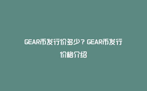 GEAR币发行价多少？GEAR币发行价格介绍