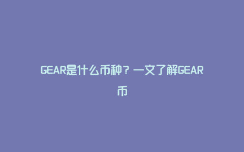 GEAR是什么币种？一文了解GEAR币