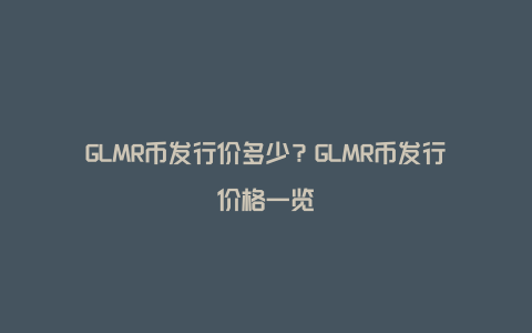 GLMR币发行价多少？GLMR币发行价格一览