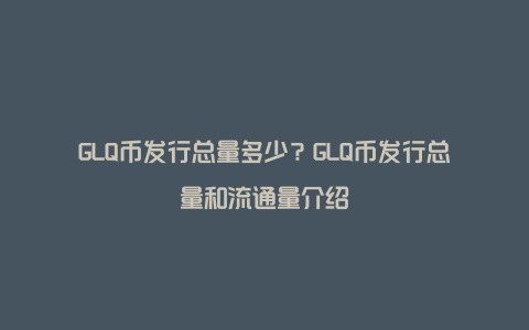 GLQ币发行总量多少？GLQ币发行总量和流通量介绍