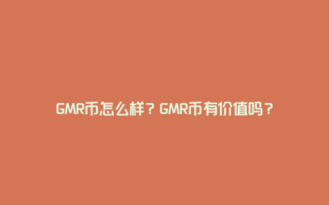 GMR币怎么样？GMR币有价值吗？