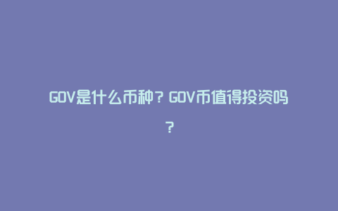 GOV是什么币种？GOV币值得投资吗？