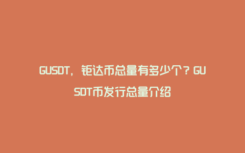 GUSDT，钜达币总量有多少个？GUSDT币发行总量介绍