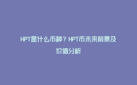 HPT是什么币种？HPT币未来前景及价值分析