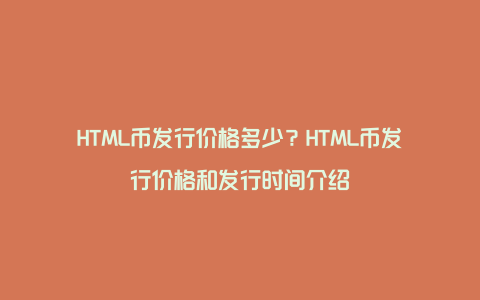 HTML币发行价格多少？HTML币发行价格和发行时间介绍