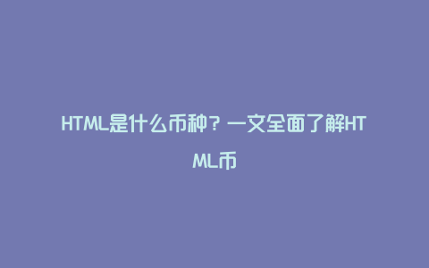 HTML是什么币种？一文全面了解HTML币