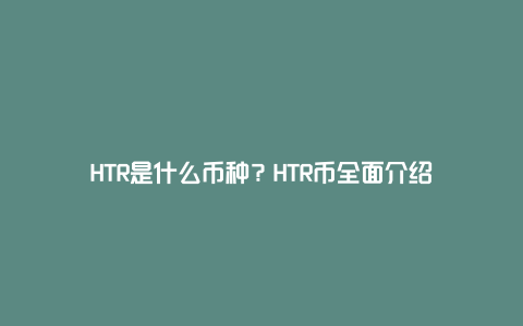 HTR是什么币种？HTR币全面介绍