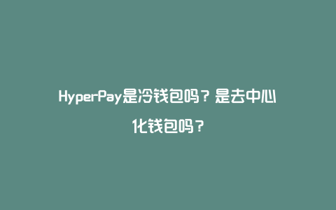 HyperPay是冷钱包吗？是去中心化钱包吗？