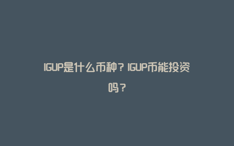 IGUP是什么币种？IGUP币能投资吗？