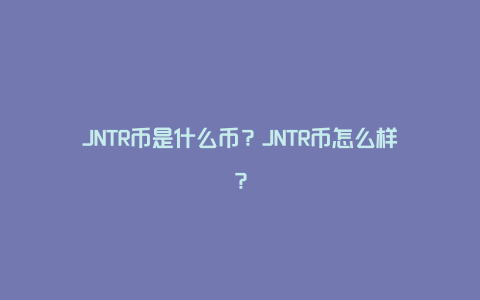 JNTR币是什么币？JNTR币怎么样？