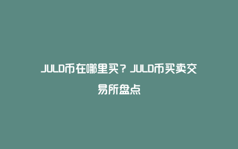 JULD币在哪里买？JULD币买卖交易所盘点