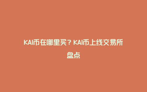 KAI币在哪里买？KAI币上线交易所盘点