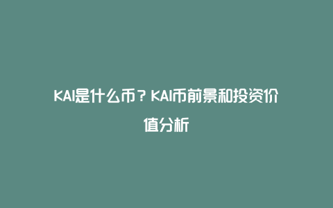 KAI是什么币？KAI币前景和投资价值分析