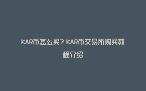 KAR币怎么买？KAR币交易所购买教程介绍