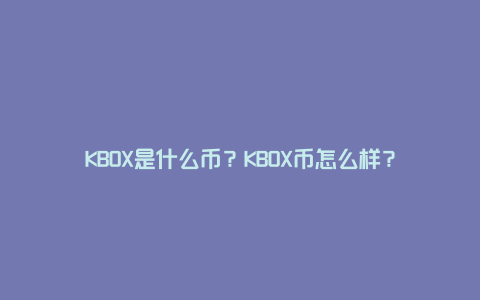 KBOX是什么币？KBOX币怎么样？