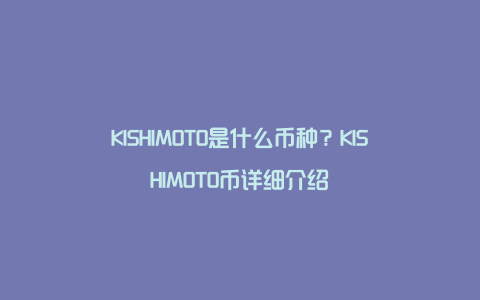 KISHIMOTO是什么币种？KISHIMOTO币详细介绍