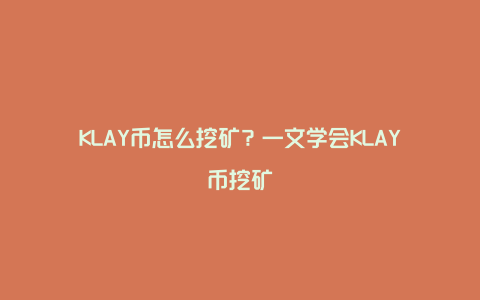 KLAY币怎么挖矿？一文学会KLAY币挖矿