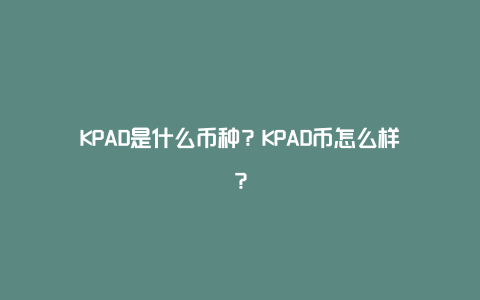 KPAD是什么币种？KPAD币怎么样？