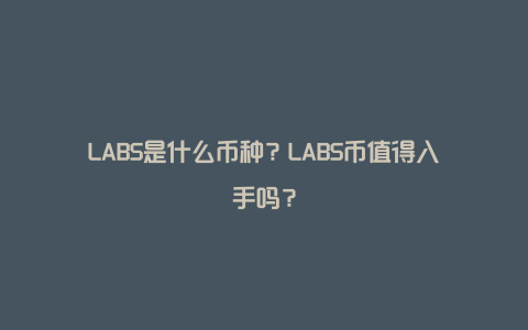 LABS是什么币种？LABS币值得入手吗？