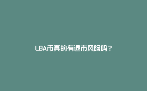 LBA币真的有退市风险吗？