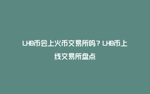 LHB币会上火币交易所吗？LHB币上线交易所盘点