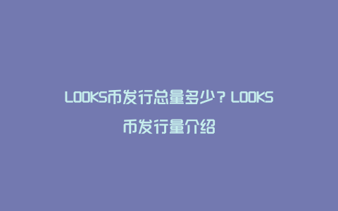 LOOKS币发行总量多少？LOOKS币发行量介绍