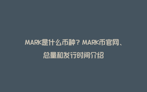 MARK是什么币种？MARK币官网、总量和发行时间介绍