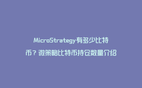 MicroStrategy有多少比特币？微策略比特币持仓数量介绍