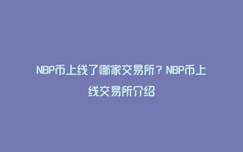 NBP币上线了哪家交易所？NBP币上线交易所介绍