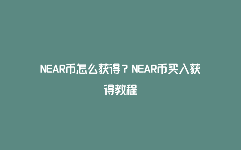 NEAR币怎么获得？NEAR币买入获得教程