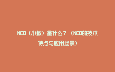 NEO（小蚁）是什么？（NEO的技术特点与应用场景）