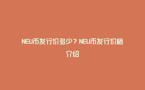 NEU币发行价多少？NEU币发行价格介绍