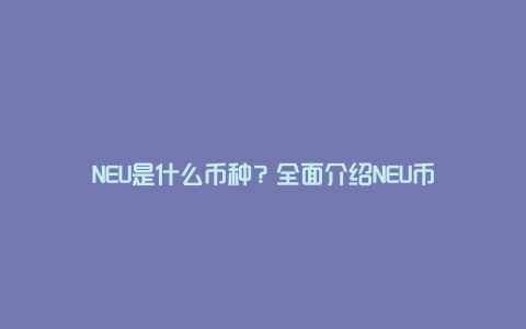 NEU是什么币种？全面介绍NEU币