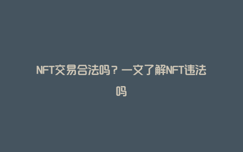 NFT交易合法吗？一文了解NFT违法吗