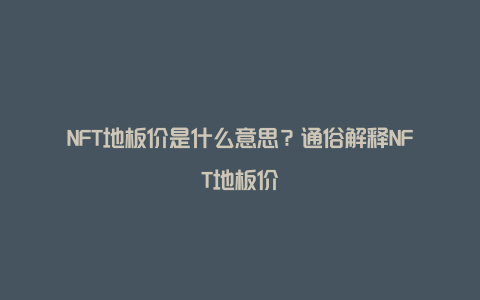 NFT地板价是什么意思？通俗解释NFT地板价