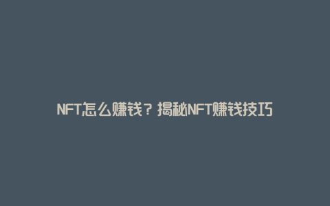 NFT怎么赚钱？揭秘NFT赚钱技巧