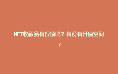 NFT收藏品有价值吗？有没有升值空间？