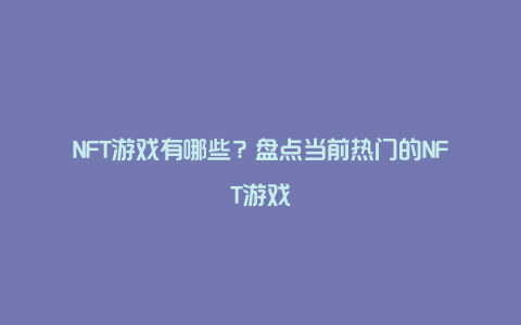 NFT游戏有哪些？盘点当前热门的NFT游戏