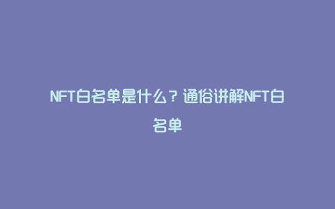 NFT白名单是什么？通俗讲解NFT白名单