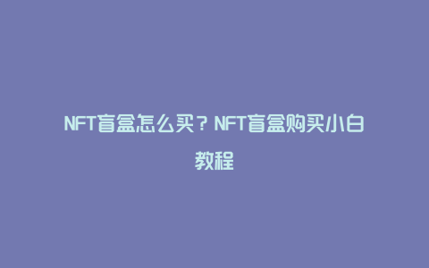 NFT盲盒怎么买？NFT盲盒购买小白教程