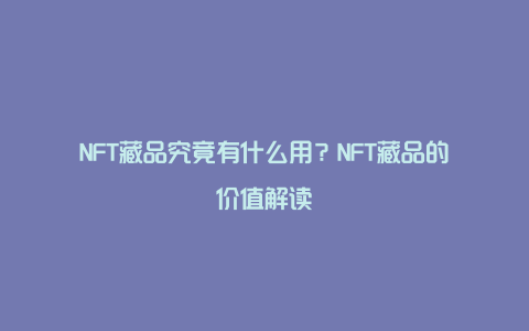 NFT藏品究竟有什么用？NFT藏品的价值解读