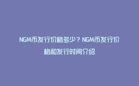 NGM币发行价格多少？NGM币发行价格和发行时间介绍