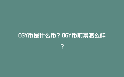 OGY币是什么币？OGY币前景怎么样？