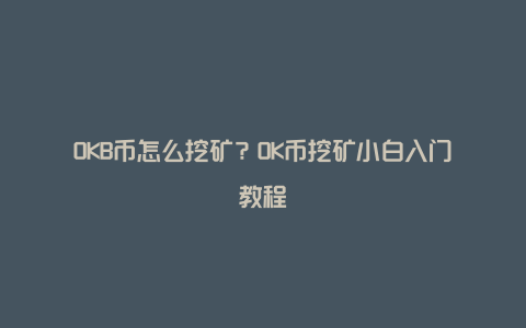 OKB币怎么挖矿？OK币挖矿小白入门教程