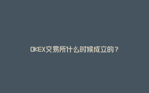 OKEX交易所什么时候成立的？