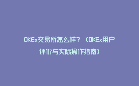 OKEx交易所怎么样？（OKEx用户评价与实际操作指南）