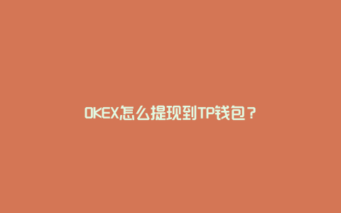 OKEX怎么提现到TP钱包？