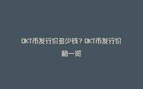 OKT币发行价多少钱？OKT币发行价格一览